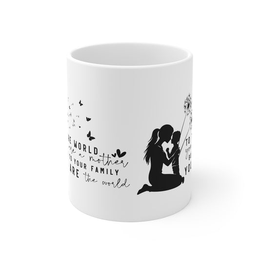 Mom to the world you are a mother, to your family you are the world, Love Ceramic Mug - Inspirational Gift, Mother's Day, Family love