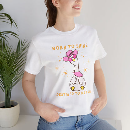 Born to Shine, Destined to Dazzle Funny Silly Goose Shirt